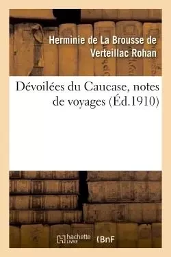 Dévoilées du Caucase, notes de voyages - Herminie de La Brousse de Verteillac deRohan - HACHETTE BNF