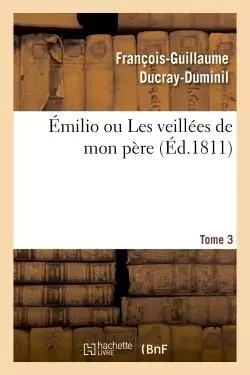 Émilio ou Les veillées de mon père. Tome 3 - François-Guillaume Ducray-Duminil - HACHETTE BNF