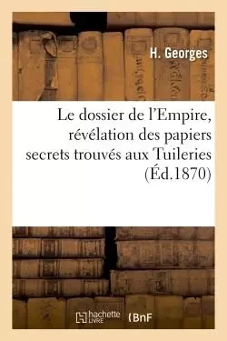 Le dossier de l'Empire, révélation des papiers secrets trouvés aux Tuileries - H. Georges - HACHETTE BNF