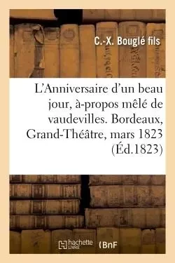 L'Anniversaire d'un beau jour, à-propos mêlé de vaudevilles. Bordeaux, Grand-Théâtre, 12 mars 1823 - C.-X. Bouglé fils - HACHETTE BNF