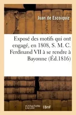 Exposé des motifs qui ont engagé, en 1808, S. M. C. Ferdinand VII à se rendre à Bayonne - Juan deEscoiquiz - HACHETTE BNF