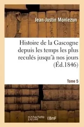 Histoire de la Gascogne depuis les temps les plus reculés jusqu'à nos jours. Tome 5