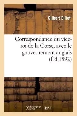 Correspondance du vice-roi de la Corse, avec le gouvernement anglais - Gilbert Elliot - HACHETTE BNF