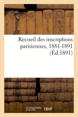 Recueil des inscriptions parisiennes, 1881-1891 - Paul Le Vayer - HACHETTE BNF