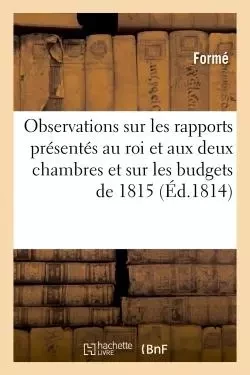 Observations sur les rapports présentés au roi et aux deux chambres et sur les budgets de 1815 -  Formé - HACHETTE BNF