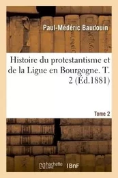 Histoire du protestantisme et de la Ligue en Bourgogne. Tome 2