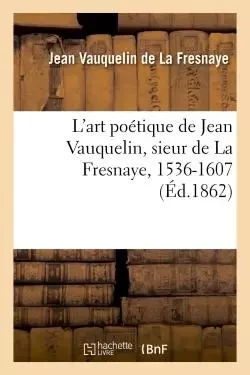 L'art poétique de Jean Vauquelin, sieur de La Fresnaye, 1536-1607 - Jean Vauquelin de La Fresnaye - HACHETTE BNF