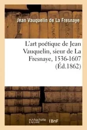 L'art poétique de Jean Vauquelin, sieur de La Fresnaye, 1536-1607