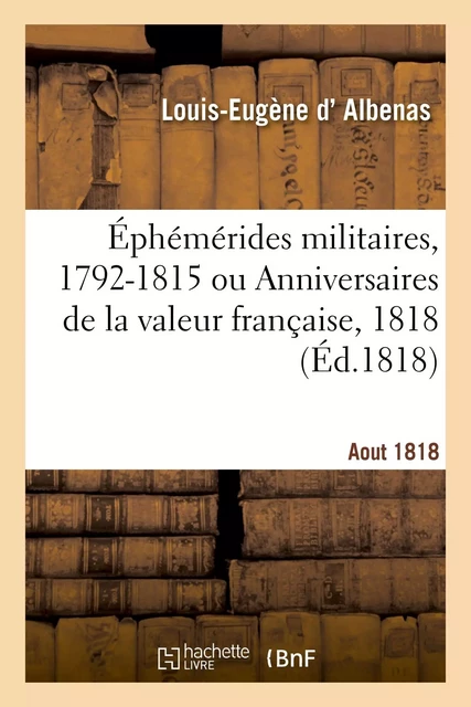 Éphémérides militaires, 1792-1815 ou Anniversaires de la valeur française, Aout 1818 - Louis-Eugène d'Albenas - HACHETTE BNF