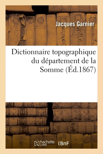 Dictionnaire topographique du département de la Somme - Jacques Garnier - HACHETTE BNF