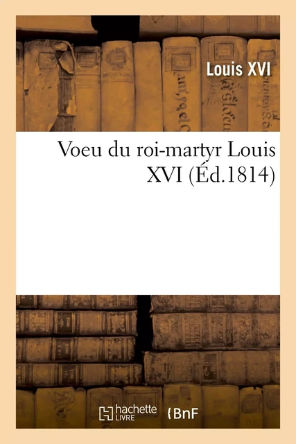 Voeu du roi-martyr Louis XVI, où il consacre sa personne, sa famille et son royaume au Sacré-Coeur -  Louis XVI - HACHETTE BNF