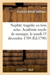 Nephté, tragédie en trois actes. Académie royale de musique, le mardi 15 décembre 1789