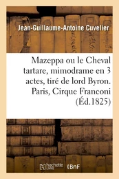 Mazeppa ou le Cheval tartare, mimodrame en 3 actes, tiré de lord Byron. Paris, Cirque Franconi