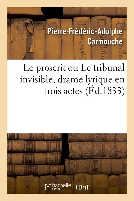 Le proscrit ou Le tribunal invisible, drame lyrique en trois actes - Pierre-Frédéric-Adolphe Carmouche - HACHETTE BNF