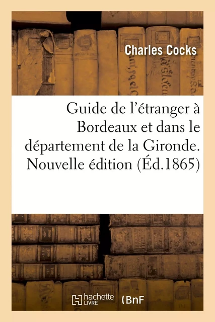 Guide de l'étranger à Bordeaux et dans le département de la Gironde. Nouvelle édition - Charles Cocks - HACHETTE BNF