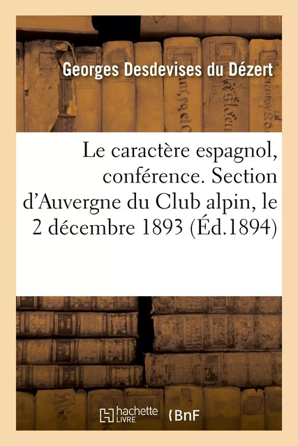 Le caractère espagnol, conférence faite à la section d'Auvergne du Club alpin, le 2 décembre 1893 - Georges Desdevises Du Dézert - HACHETTE BNF