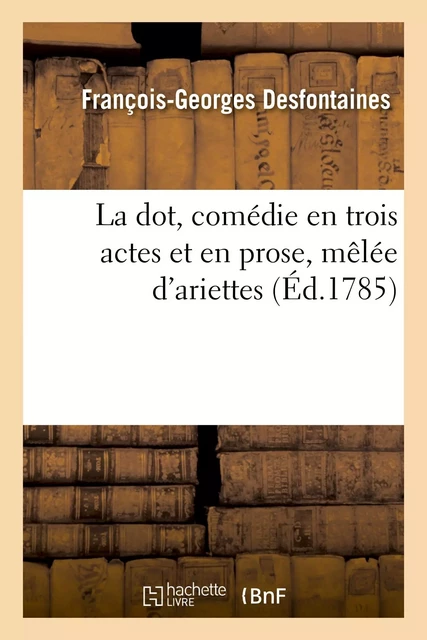 La dot, comédie en trois actes et en prose, mêlée d'ariettes - François-Georges Desfontaines - HACHETTE BNF