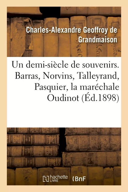 Un demi-siècle de souvenirs. Barras, Norvins, Talleyrand, Pasquier, la maréchale Oudinot - Charles-Alexandre Geoffroy de Grandmaison - HACHETTE BNF