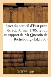 Arrêt du conseil d'Etat privé du roi, du 31 mai 1706, rendu au rapport de Mr Quentin de Richebourg