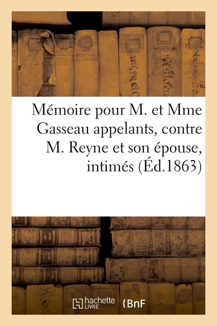 Mémoire à consulter pour M. et Mme Gasseau appelants, contre M. Reyne et son épouse -  Impr. Maulde et Renou - HACHETTE BNF