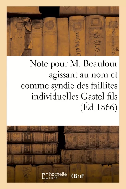 Note pour M. Beaufour agissant au nom et comme syndic des faillites individuelles Gastel fils - Pierre-Aimé Dutard - HACHETTE BNF