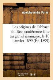 Les origines de l'abbaye du Bec, conférence faite au grand séminaire, le 10 janvier 1899