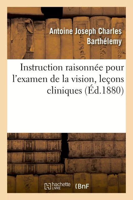 Instruction raisonnée pour l'examen de la vision devant les conseils de révision - Antoine Joseph Charles Barthélemy - HACHETTE BNF