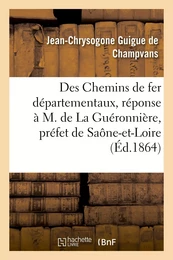 Des Chemins de fer départementaux, réponse à M. de La Guéronnière, préfet de Saône-et-Loire