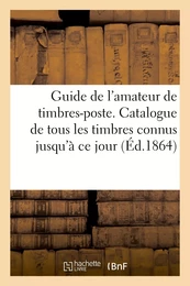 Guide de l'amateur de timbres-poste. Catalogue de tous les timbres connus jusqu'à ce jour