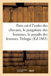 Paris est-il l'enfer des chevaux, le purgatoire des hommes, le paradis des femmes. Trilogie