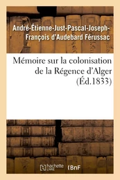 Mémoire sur la colonisation de la Régence d'Alger, principes qui doivent servir de règles