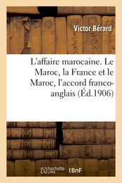 L'affaire marocaine. Le Maroc, la France et le Maroc, l'accord franco-anglais