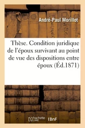 Thèse. Condition juridique de l'époux survivant au point de vue des dispositions entre époux