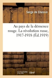 Au pays de la démence rouge. La révolution russe, 1917-1918