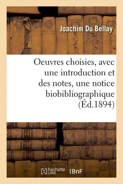 Oeuvres choisies, avec une introduction et des notes, une notice biobibliographique et des sonnets - Joachim Du Bellay - HACHETTE BNF