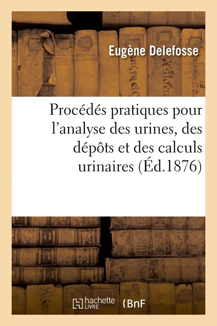 Procédés pratiques pour l'analyse des urines, des dépôts et des calculs urinaires - Eugène Delefosse - HACHETTE BNF