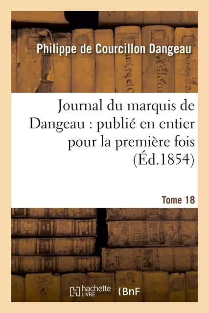 Journal du marquis de Dangeau : publié en entier pour la première fois. Tome 18 - Philippe de Courcillon Dangeau - HACHETTE BNF