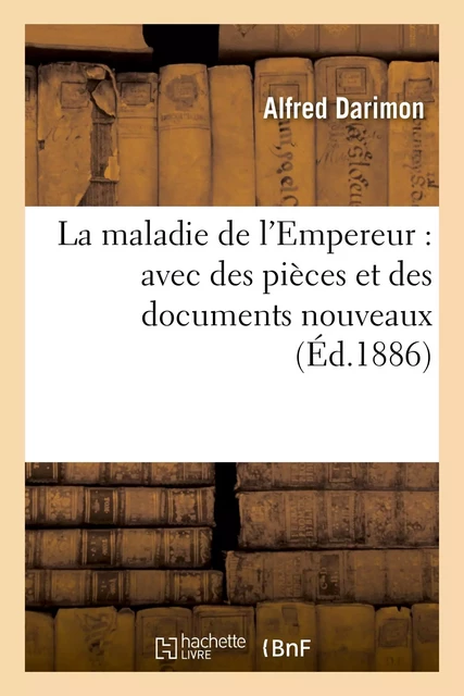 La maladie de l'Empereur : avec des pièces et des documents nouveaux - Alfred Darimon - HACHETTE BNF