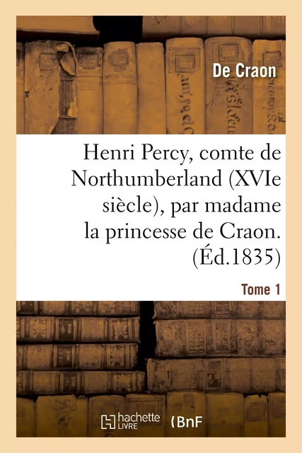 Henri Percy, comte de Northumberland, XVIe siècle. Tome 1 - De Craon - HACHETTE BNF