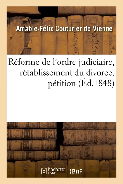 Réforme de l'ordre judiciaire, rétablissement du divorce, pétition - Amable-Félix Couturier de Vienne - HACHETTE BNF