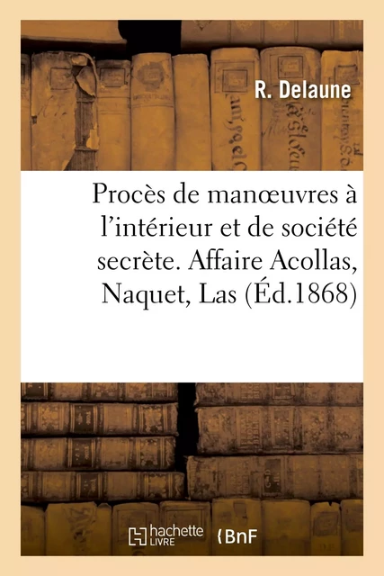 Procès de manoeuvres à l'intérieur et de société secrète. Affaire Acollas, Naquet - R Delaune - HACHETTE BNF