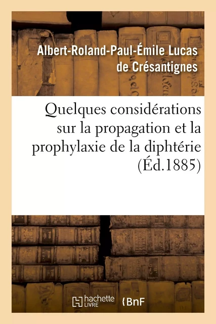 Quelques considérations sur la propagation et la prophylaxie de la diphtérie - Albert-Roland-Paul-Émile Lucas deCrésantignes - HACHETTE BNF