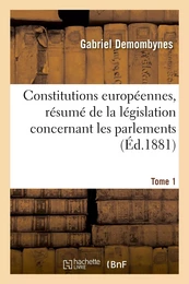 Constitutions européennes, résumé de la législation concernant les parlements. Tome 1