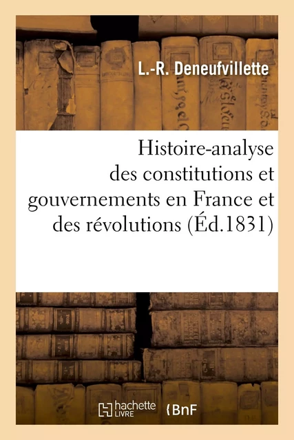 Histoire-analyse des constitutions et gouvernemens en France et des révolutions, notamment - L.-R. Deneufvillette - HACHETTE BNF