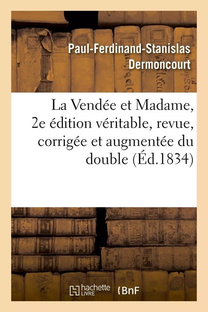 La Vendée et Madame, 2e édition véritable, revue, corrigée et augmentée du double - Paul-Ferdinand-Stanislas Dermoncourt - HACHETTE BNF