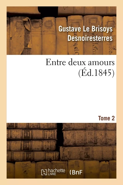 Entre deux amours. Tome 2 - Gustave Le Brisoys Desnoiresterres - HACHETTE BNF