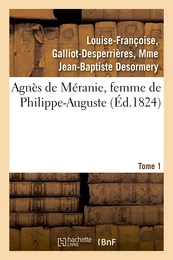 Agnès de Méranie, femme de Philippe-Auguste. Tome 1