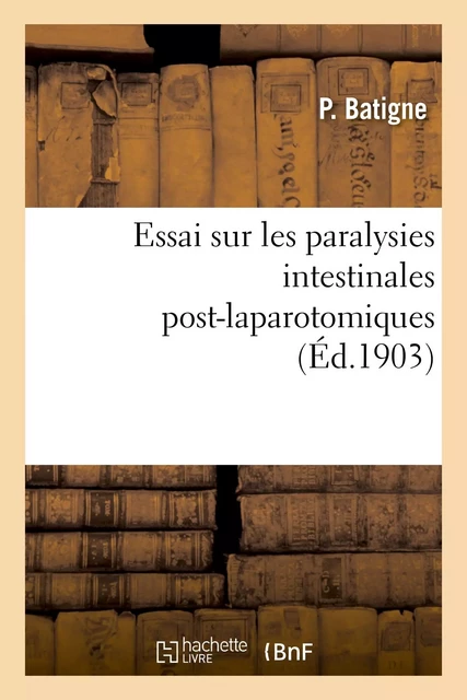 Essai sur les paralysies intestinales post-laparotomiques - P. Batigne - HACHETTE BNF