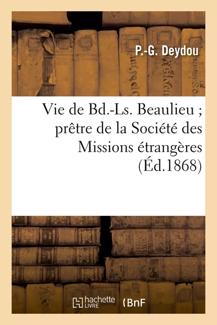 Vie de Bd.-Ls. Beaulieu prêtre de la Société des Missions étrangères, mort pour la foi en Corée - P.-G. Deydou - HACHETTE BNF