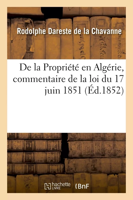 De la Propriété en Algérie, commentaire de la loi du 17 juin 1851 - Rodolphe Dareste de la Chavanne - HACHETTE BNF